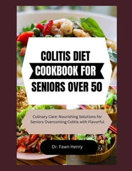 COLITIS DIET COOKBOOK FOR SENIORS OVER 50: Culinary Care: Nourishing Solutions for Seniors Overcoming Colitis with Flavorful