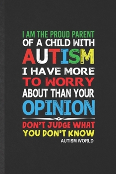 Paperback I Am the Proud Parent of a Child with Autism I Have More to Worry About Than Your Opinion Don't Judge What You Don't Know Autism World: Blank Autism A Book