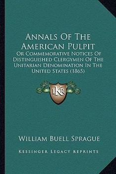 Paperback Annals Of The American Pulpit: Or Commemorative Notices Of Distinguished Clergymen Of The Unitarian Denomination In The United States (1865) Book