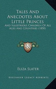 Paperback Tales And Anecdotes About Little Princes: And Illustrious Children Of All Ages And Countries (1850) Book