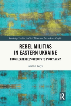 Paperback Rebel Militias in Eastern Ukraine: From Leaderless Groups to Proxy Army Book