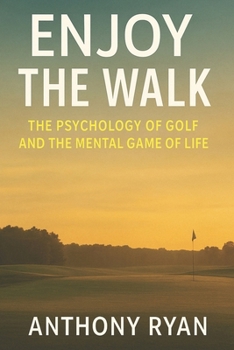 Enjoy the Walk: The Psychology of Golf and the Mental Game of Life