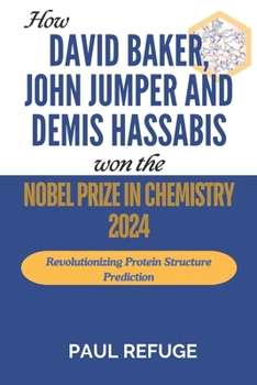 How David Baker, John Jumper and Demis Hassabis Won the Nobel Prize in Chemistry 2024: Revolutionizing Protein Structure Prediction