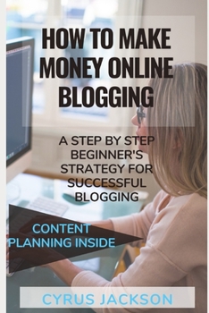 Paperback How To Make money Online Blogging: A Step by Step Beginner's Strategy For Successful Blogging (Plus Blogging Content Planning Inside) Book