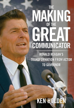 Hardcover Making of the Great Communicator: Ronald Reagan's Transformation from Actor to Governor Book