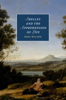 Shelley and the Apprehension of Life - Book  of the Cambridge Studies in Romanticism