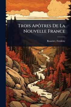 Paperback Trois ApÃ´tres De La Nouvelle France [French] Book