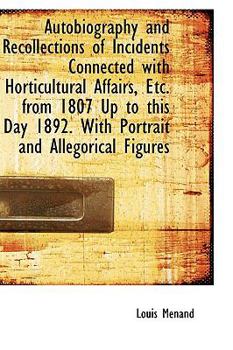 Paperback Autobiography and Recollections of Incidents Connected with Horticultural Affairs, Etc. from 1807 Up Book