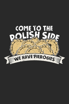 Come to the Polish Side we have pierogies: Pierogi Maker polish Foodie Poland Noodles Notebook 6x9 Inches 120 dotted pages for notes, drawings, formulas | Organizer writing book planner diary