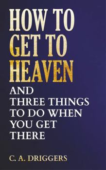 Paperback How To Get To Heaven: And Three Things to Do When You Get There Book
