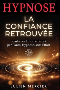 LA CONFIANCE RETROUVÉE Reprendre Sa Place et l'Estime de Soi par l'Hypnose: Le guide d'auto-hypnose, séances guidées, scripts et programme de 30 jours (French Edition)