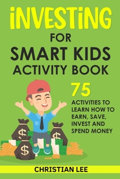 Paperback Investing for Smart Kids Activity Book: 75 Activities To Learn How To Earn, Save, Invest and Spend Money: 75 Activities To Learn How To Earn, Save, G: Book