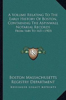 Paperback A Volume Relating To The Early History Of Boston, Containing The Aspinwall Notarial Records: From 1644 To 1651 (1903) Book