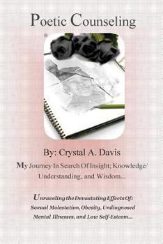 Poetic Counseling: : My Journey Inserch Of: Insight; Knowledge/Understanding, and Wisdom Unraveling the Devastating Effects Caused By: Se