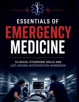 Essentials Of Emergency Medicine: Clinical Standard Skills and Life-Saving Intervention Handbook