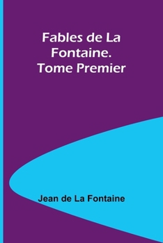 Fables de La Fontaine. Tome Premier