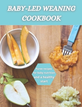 Baby-Led Weaning Cookbook: Puree recipes for baby nutrition and a healthy start
