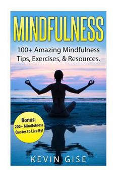Paperback Mindfulness: 100+ Amazing Mindfulness Tips, Exercises & Resources. Bonus: 200+ Mindfulness Quotes to Live By! (Mindfulness for Begi Book