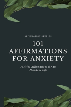 101 Affirmations for Anxiety: Positive Affirmations for an Abundant Life