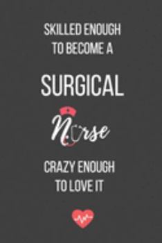 Skilled Enough to Become a Surgical Nurse Crazy Enough to Love It: Lined Journal - Surgical Nurse Notebook - A Great Gift for Medical Professional