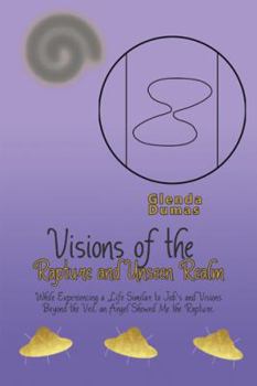 Paperback Visions of the Rapture and Unseen Realm: While Experiencing a Life Similar to Job's and Visions Beyond the Veil, an Angel Showed Me the Rapture. Book