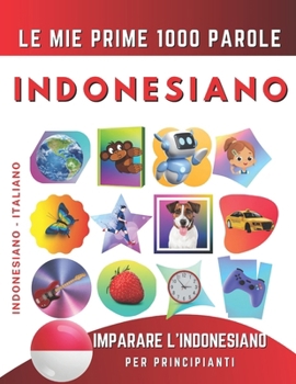 Imparare l’Indonesiano per Principianti, Le Mie Prime 1000 Parole: Libro Bilingue Indonesiano - Italiano per Bambini e Adulti (Italian Edition)