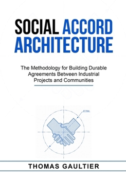 SOCIAL ACCORD ARCHITECTURE: The Methodology for Building Durable Agreements Between Industrial Projects and Communities
