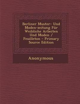 Paperback Berliner Muster- Und Moden-Zeitung Fur Weibliche Arbeiten Und Moden / Feuilleton - Primary Source Edition [German] Book