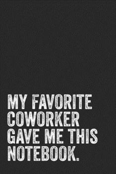 My Favorite Coworker Gave Me This Notebook: Blank Lined Journal - Gift Notebook For Coworkers Staff Team Members Employee Appreciation