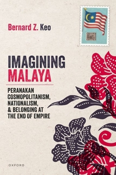 Imagining Malaya: Peranakan Cosmopolitanism, Nationalism, and Belonging at the End of Empire, 1945–1957