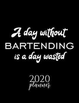A Day Without Bartending Is A Day Wasted 2020 Planner: Nice 2020 Calendar for Bartending Fan | Christmas Gift Idea Bartending Theme | Bartending Lover Journal for 2020 | 120 pages 8.5x11 inches
