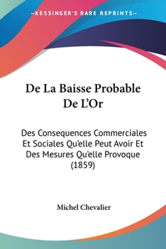 Paperback De La Baisse Probable De L'Or: Des Consequences Commerciales Et Sociales Qu'elle Peut Avoir Et Des Mesures Qu'elle Provoque (1859) [French] Book