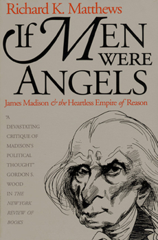 Hardcover If Men Were Angels: James Madison and the Heartless Empire of Reason Book