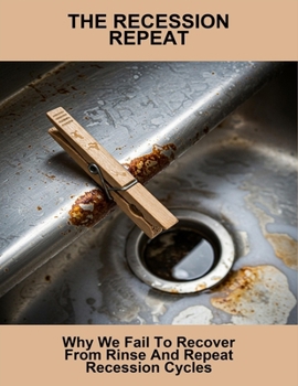 Paperback The Recession Repeat: Why We Fail To Recover From Rinse And Repeat Recession Cycles Book