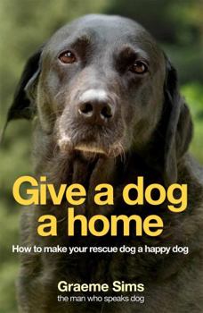 Paperback Give a Dog a Home: How to Make Your Rescue Dog a Happy Dog. Graeme Sims Book