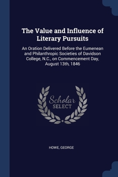 Paperback The Value and Influence of Literary Pursuits: An Oration Delivered Before the Eumenean and Philanthropic Societies of Davidson College, N.C., on Comme Book