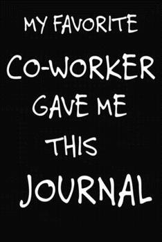 My Favorite CoWorker Gave Me This Journal: Journal With Blank Lined Pages Makes a Great Gag Gift for Employee Retiring, Going Away Gifts for Women and Men