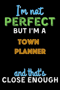 Paperback I'm Not Perfect But I'm a Town Planner And That's Close Enough - Town Planner Notebook And Journal Gift Ideas: Lined Notebook / Journal Gift, 120 Page Book