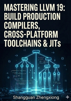 Paperback Mastering LLVM 19: Build Production Compilers, Cross-Platform Toolchains & Jits: Clang, LLVM Ir, Ssa, Code Gen, Optimization & Custom Backends Book