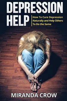 Paperback Depression Help: How To Cure Depression Naturally and Help Others To Do the Same Book