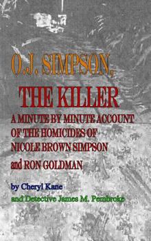 O. J. Simpson, the Killer: A Minute by Minute Account of the Homicides of Nicole Brown Simpson and Ron Goldman