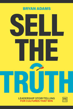 Sell The Truth: How truth turns culture into capability and capability into competitive advantage