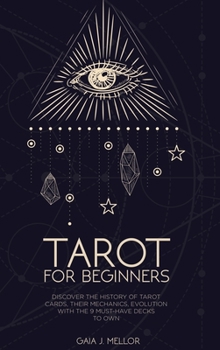 Tarot for Beginners: Discover the History of Tarot Cards, their Mechanics, Evolution with the 9 Must Have Decks to Own