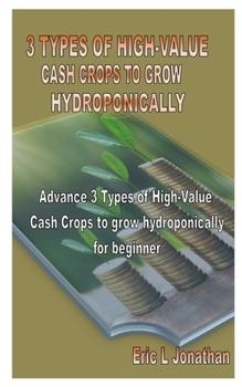 3 TYPES OF HIGH-VALUE CASH CROPS TO GROW HYDROPONICALLY: Advance 3 Types of High-Value Cash Crops to grow hydroponically for beginner