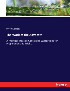 Paperback The Work of the Advocate: A Practical Treatise Containing Suggestions for Preparation and Trial.... Book