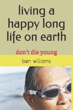 Paperback Living a Happy Long Life on Earth: Don't Die Young Book