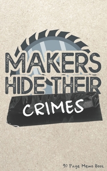 Makers Hide Their Crimes 90 Page Memo Book: Pocket Notebook for Woodworkers and Replica Prop Builders