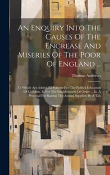 Hardcover An Enquiry Into The Causes Of The Encrease And Miseries Of The Poor Of England ...: To Which Are Added, I.a Scheme For The Publick Education Of Childr Book