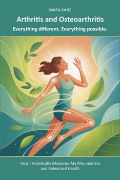 Paperback Arthritis and Osteoarthritis: Everything different. Everything possible.: How I Holistically Mastered My Rheumatism and Relearned Health Book