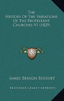 Paperback The History Of The Variations Of The Protestant Churches V1 (1829) Book